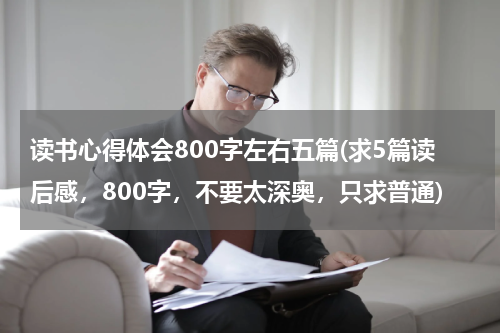 读书心得体会800字左右五篇(求5篇读后感，800字，不要太深奥，只求普通)