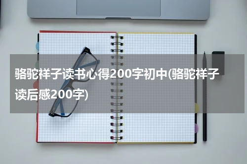 骆驼祥子读书心得200字初中(骆驼祥子读后感200字)