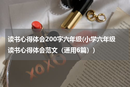读书心得体会200字六年级(小学六年级读书心得体会范文（通用6篇）)