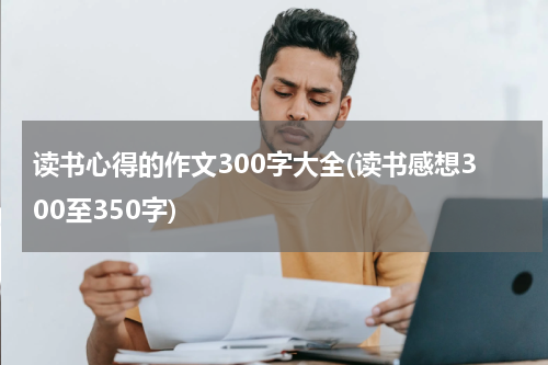 读书心得的作文300字大全(读书感想300至350字)