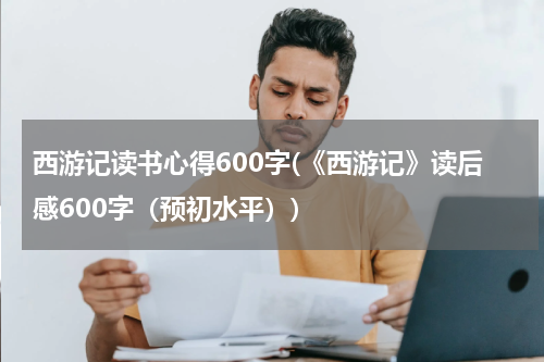 西游记读书心得600字(《西游记》读后感600字（预初水平）)