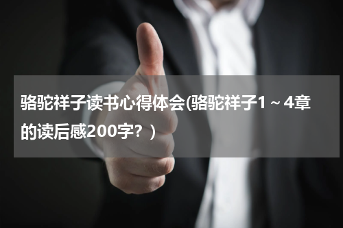 骆驼祥子读书心得体会(骆驼祥子1～4章的读后感200字？)