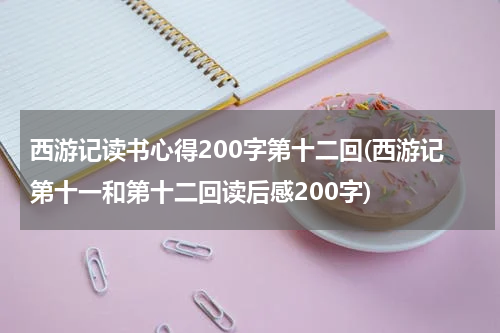 西游记读书心得200字第十二回(西游记第十一和第十二回读后感200字)