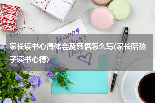 家长读书心得体会及感悟怎么写(家长陪孩子读书心得)