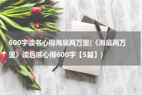 600字读书心得海底两万里(《海底两万里》读后感心得600字【5篇】)