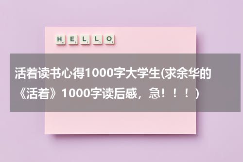 活着读书心得1000字大学生(求余华的《活着》1000字读后感，急！！！)