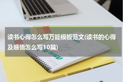 读书心得怎么写万能模板范文(读书的心得及感悟怎么写10篇)