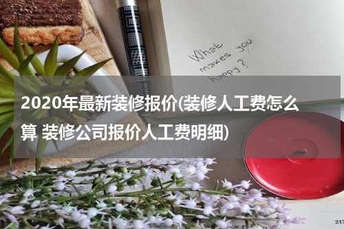 2020年最新装修报价(装修人工费怎么算 装修公司报价人工费明细)