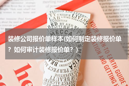 装修公司报价单样本(如何制定装修报价单？如何审计装修报价单？)