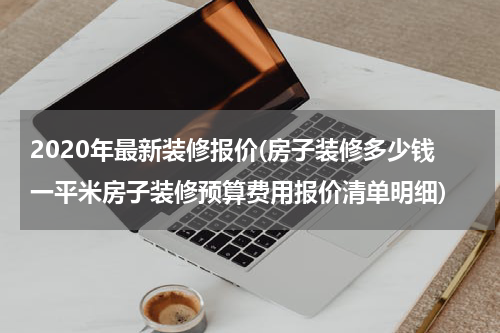 2020年最新装修报价(房子装修多少钱一平米房子装修预算费用报价清单明细)