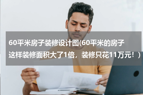 60平米房子装修设计图(60平米的房子这样装修面积大了1倍，装修只花11万元！)