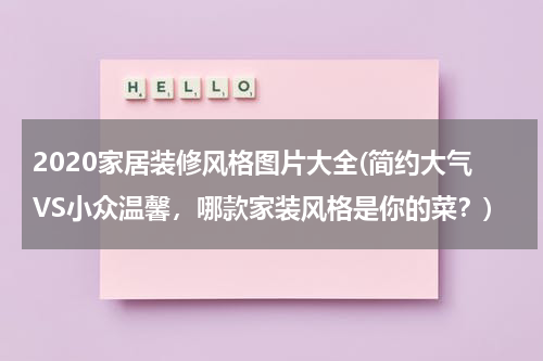2020家居装修风格图片大全(简约大气VS小众温馨，哪款家装风格是你的菜？)