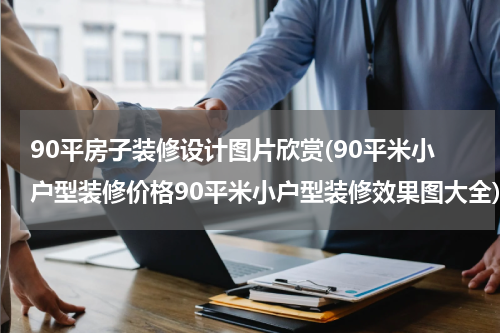 90平房子装修设计图片欣赏(90平米小户型装修价格90平米小户型装修效果图大全)