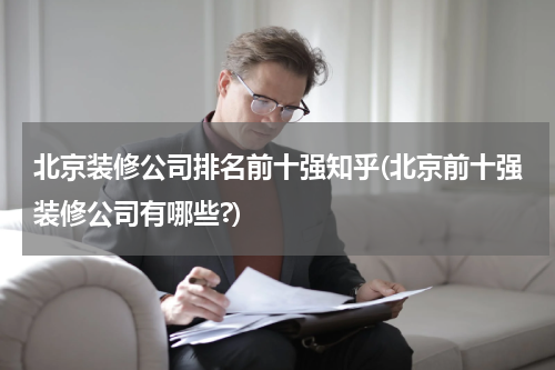 北京装修公司排名前十强知乎(北京前十强装修公司有哪些?)