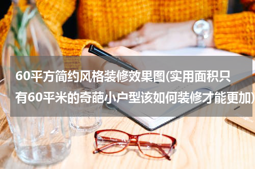 60平方简约风格装修效果图(实用面积只有60平米的奇葩小户型该如何装修才能更加)