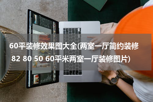 60平装修效果图大全(两室一厅简约装修 82 80 50 60平米两室一厅装修图片)