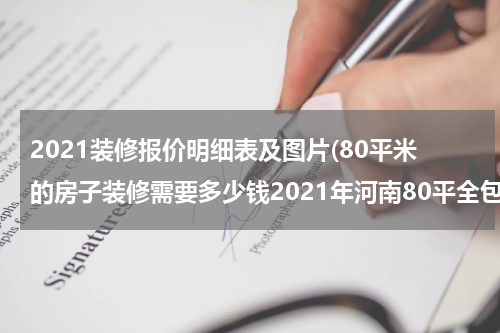 2021装修报价明细表及图片(80平米的房子装修需要多少钱2021年河南80平全包装修报价明细)