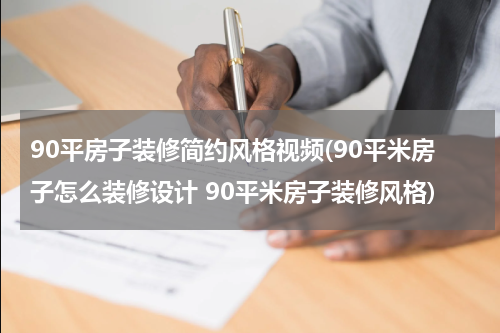 90平房子装修简约风格视频(90平米房子怎么装修设计 90平米房子装修风格)