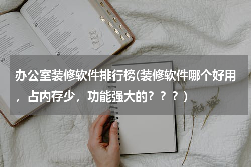 办公室装修软件排行榜(装修软件哪个好用，占内存少，功能强大的？？？)