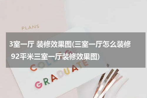 3室一厅 装修效果图(三室一厅怎么装修 92平米三室一厅装修效果图)