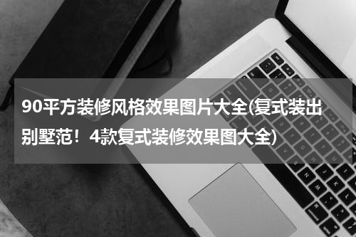 90平方装修风格效果图片大全(复式装出别墅范！4款复式装修效果图大全)