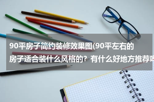 90平房子简约装修效果图(90平左右的房子适合装什么风格的？有什么好地方推荐吗？)