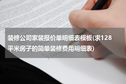 装修公司家装报价单明细表模板(求128平米房子的简单装修费用明细表)