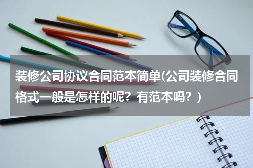 装修公司协议合同范本简单(公司装修合同格式一般是怎样的呢？有范本吗？)