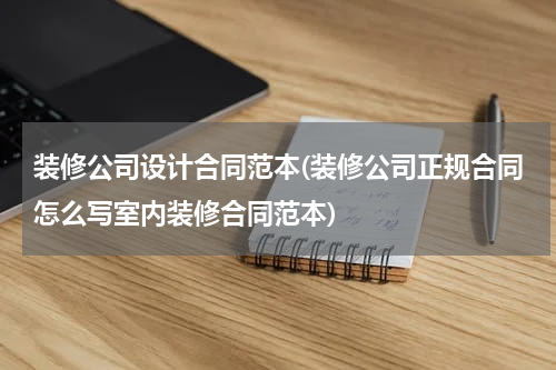 装修公司设计合同范本(装修公司正规合同怎么写室内装修合同范本)