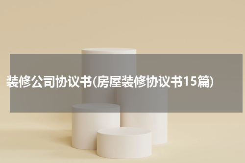 装修公司协议书(房屋装修协议书15篇)