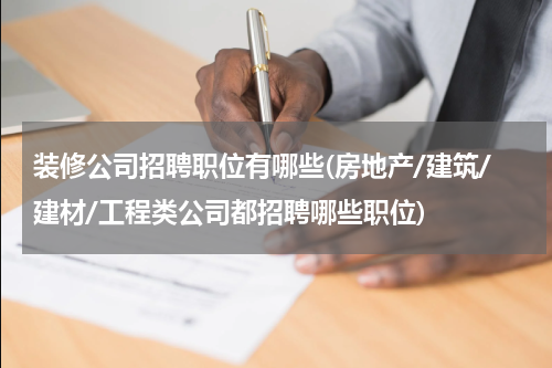 装修公司招聘职位有哪些(房地产/建筑/建材/工程类公司都招聘哪些职位)
