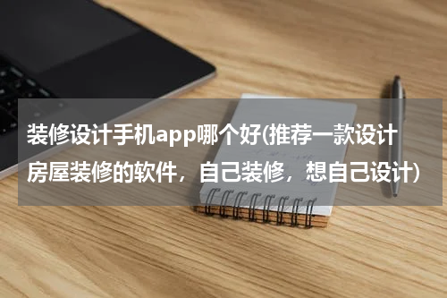 装修设计手机app哪个好(推荐一款设计房屋装修的软件，自己装修，想自己设计)