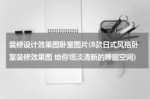 装修设计效果图卧室图片(8款日式风格卧室装修效果图 给你恬淡清新的睡眠空间)