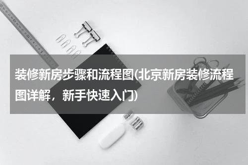 装修新房步骤和流程图(北京新房装修流程图详解，新手快速入门)