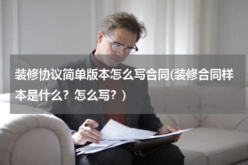 装修协议简单版本怎么写合同(装修合同样本是什么？怎么写？)