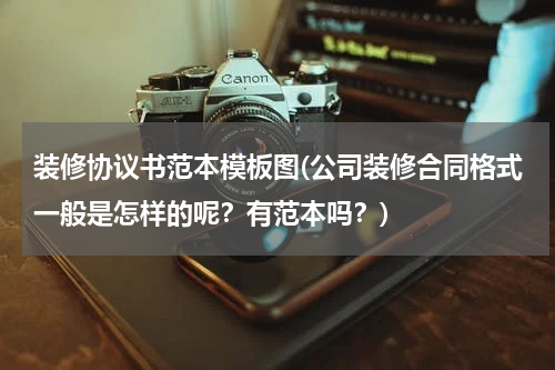装修协议书范本模板图(公司装修合同格式一般是怎样的呢？有范本吗？)