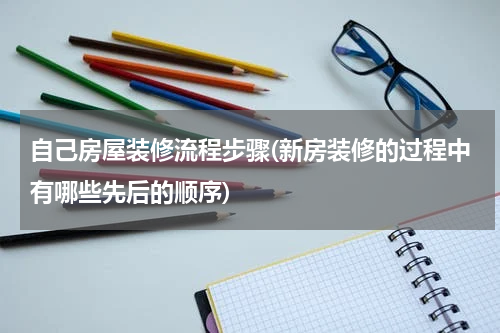 自己房屋装修流程步骤(新房装修的过程中有哪些先后的顺序)