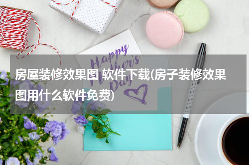 房屋装修效果图 软件下载(房子装修效果图用什么软件免费)
