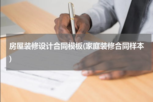 房屋装修设计合同模板(家庭装修合同样本)