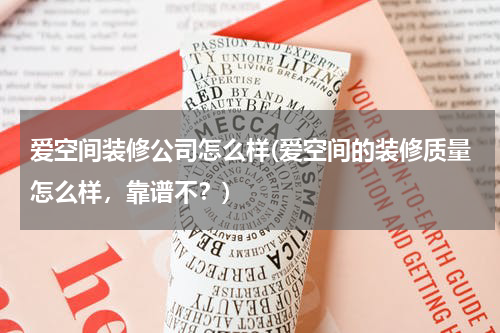 爱空间装修公司怎么样(爱空间的装修质量怎么样，靠谱不？)