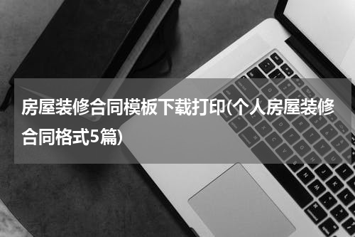 房屋装修合同模板下载打印(个人房屋装修合同格式5篇)