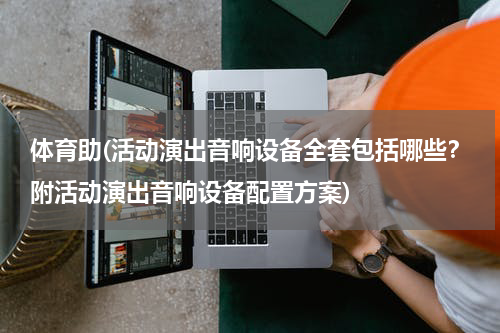 体育助(活动演出音响设备全套包括哪些？附活动演出音响设备配置方案)