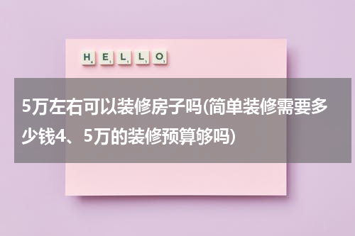 5万左右可以装修房子吗(简单装修需要多少钱4、5万的装修预算够吗)