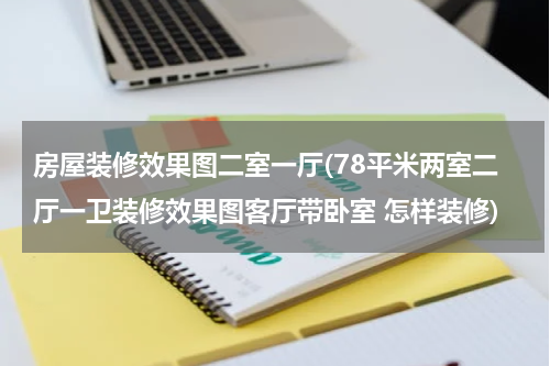 房屋装修效果图二室一厅(78平米两室二厅一卫装修效果图客厅带卧室 怎样装修)