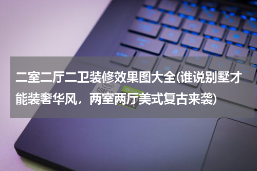 二室二厅二卫装修效果图大全(谁说别墅才能装奢华风，两室两厅美式复古来袭)