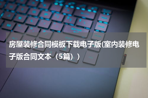 房屋装修合同模板下载电子版(室内装修电子版合同文本（5篇）)