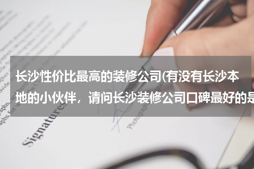 长沙性价比最高的装修公司(有没有长沙本地的小伙伴，请问长沙装修公司口碑最好的是哪家？)