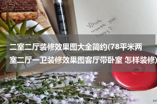 二室二厅装修效果图大全简约(78平米两室二厅一卫装修效果图客厅带卧室 怎样装修)
