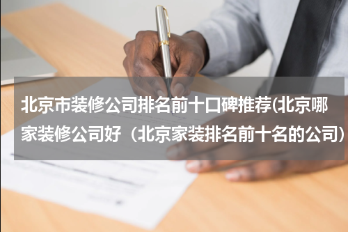 北京市装修公司排名前十口碑推荐(北京哪家装修公司好（北京家装排名前十名的公司）)