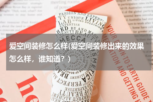 爱空间装修怎么样(爱空间装修出来的效果怎么样，谁知道？)